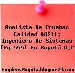 Analista De Pruebas Calidad &8211; Ingeniero De Sistemas [Pq.555] En Bogotá D.C