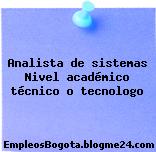 Analista de sistemas Nivel académico técnico o tecnologo