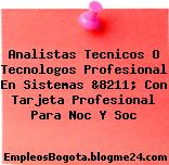 Analistas Tecnicos O Tecnologos Profesional En Sistemas &8211; Con Tarjeta Profesional Para Noc Y Soc