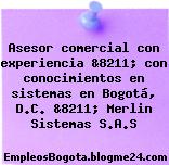 Asesor comercial con experiencia &8211; con conocimientos en sistemas en Bogotá, D.C. &8211; Merlin Sistemas S.A.S