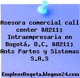 Asesora comercial call center &8211; Intraempresaria en Bogotá, D.C. &8211; Ants Partes y Sistemas S.A.S