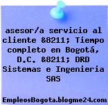 asesor/a servicio al cliente &8211; Tiempo completo en Bogotá, D.C. &8211; DRD Sistemas e Ingenieria SAS