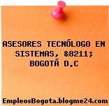 ASESORES TECNÓLOGO EN SISTEMAS, &8211; BOGOTÁ D.C