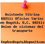 Asistente Vitrina &8211; Oficios Varios en Bogotá, D.C. &8211; Union de sistemas del transporte