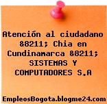 Atención al ciudadano &8211; Chia en Cundinamarca &8211; SISTEMAS Y COMPUTADORES S.A