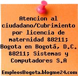 Atencion al ciudadano/Cubrimiento por licencia de maternidad &8211; Bogota en Bogotá, D.C. &8211; Sistemas y Computadores S.A