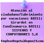 Atención al ciudadano/Cubrimiento por vacaciones &8211; Girardot en Cundinamarca &8211; SISTEMAS Y COMPUTADORES S.A