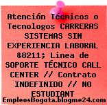 Atención Técnicos o Tecnologos CARRERAS SISTEMAS SIN EXPERIENCIA LABORAL &8211; Linea de SOPORTE TÉCNICO CALL CENTER // Contrato INDEFINIDO // NO ESTUDIANT