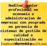 Auditor junior profesional en economia o administracion de empresas con posgrado en gerencia de sistemas de gestión de calidad o especialización en docencia