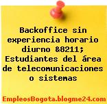 Backoffice sin experiencia horario diurno &8211; Estudiantes del área de telecomunicaciones o sistemas