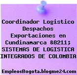 Coordinador Logistico Despachos Exportaciones en Cundinamarca &8211; SISTEMAS DE LOGISTICA INTEGRADOS DE COLOMBIA