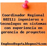 Coordinador Regional &8211; ingenieros o tecnologos en sistemas con experiencia en gerencia de proyectos