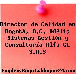 Director de Calidad en Bogotá, D.C. &8211; Sistemas Gestión y Consultoría Alfa GL S.A.S