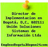 Director de Implementacion en Bogotá, D.C. &8211; Unión Soluciones Sistemas de Información Ltda