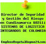Director de Seguridad y Gestión del Riesgo en Cundinamarca &8211; SISTEMAS DE LOGISTICA INTEGRADOS DE COLOMBIA