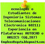 ecnologos o Estudiantes de Ingenieria Sistemas Telecomunicaciones Electronica &8211; Experiencia en Plataformas AUTOCAD o ARGICS (GQ.287)