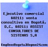 Ejecutivo comercial &8211; venta consultiva en Bogotá, D.C. &8211; ASSIST CONSULTORES DE SISTEMAS S.A