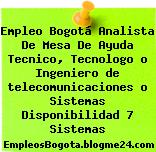 Empleo Bogotá Analista De Mesa De Ayuda Tecnico, Tecnologo o Ingeniero de telecomunicaciones o Sistemas Disponibilidad 7 Sistemas