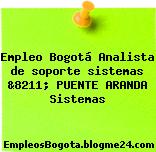 Empleo Bogotá Analista de soporte sistemas &8211; PUENTE ARANDA Sistemas