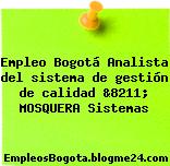 Empleo Bogotá Analista del sistema de gestión de calidad &8211; MOSQUERA Sistemas