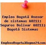 Empleo Bogotá Asesor de sistemas &8211; Seguros Bolivar &8211; Bogotá Sistemas
