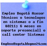 Empleo Bogotá Asesor Técnicos o tecnologos en sistemas o a fin &8211; 6 meses en soporte presenciall o call center Sistemas