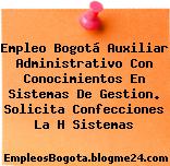 Empleo Bogotá Auxiliar Administrativo Con Conocimientos En Sistemas De Gestion. Solicita Confecciones La H Sistemas
