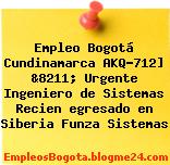 Empleo Bogotá Cundinamarca AKQ-712] &8211; Urgente Ingeniero de Sistemas Recien egresado en Siberia Funza Sistemas