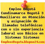 Empleo Bogotá Cundinamarca Bogotá 3 Auxiliares en Atención y asignación de llamadas telefónicas con o sin experiencia laboral uso Básico en Sistemas Sistemas