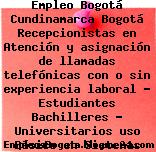 Empleo Bogotá Cundinamarca Bogotá Recepcionistas en Atención y asignación de llamadas telefónicas con o sin experiencia laboral – Estudiantes Bachilleres – Universitarios uso Básico en Sistemas Sistemas