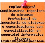 Empleo Bogotá Cundinamarca Ingeniero de sistemas Profesional de ingenieria de sistemas o comunicaciones con especialización en seguridad informatica Sistemas