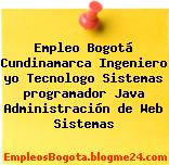 Empleo Bogotá Cundinamarca Ingeniero yo Tecnologo Sistemas programador Java Administración de Web Sistemas