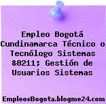 Empleo Bogotá Cundinamarca Técnico o Tecnólogo Sistemas &8211; Gestión de Usuarios Sistemas
