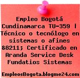 Empleo Bogotá Cundinamarca TU-359 | Técnico o tecnólogo en sistemas o afines &8211; Certificado en Aranda Service Desk Fundatios Sistemas