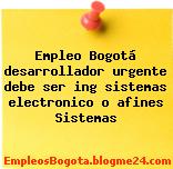 Empleo Bogotá desarrollador urgente debe ser ing sistemas electronico o afines Sistemas