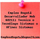 Empleo Bogotá Desarrollador Web &8211; Tecnico o Tecnólogo Sistemas o Afines Sistemas