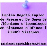 Empleo Bogotá Empleo de Asesores De Soporte ,Técnicos o tecnologos en Sistemas o Afines | (H682) Sistemas