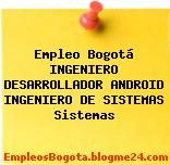 Empleo Bogotá INGENIERO DESARROLLADOR ANDROID INGENIERO DE SISTEMAS Sistemas