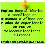 Empleo Bogotá Técnico o tecnólogo en sistemas o afines con 2 años de experiencia en PQR en telecomunicaciones Sistemas