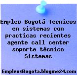 Empleo Bogotá Tecnicos en sistemas con practicas recientes agente call center soporte técnico Sistemas