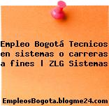 Empleo Bogotá Tecnicos en sistemas o carreras a fines | ZLG Sistemas