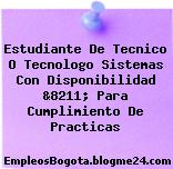 Estudiante De Tecnico O Tecnologo Sistemas Con Disponibilidad &8211; Para Cumplimiento De Practicas
