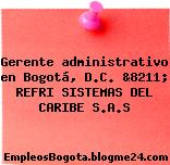 Gerente administrativo en Bogotá, D.C. &8211; REFRI SISTEMAS DEL CARIBE S.A.S