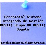 Gerente(a) Sistema Integrado de Gestión &8211; Grupo VA &8211; Bogotá
