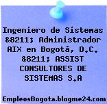 Ingeniero de Sistemas &8211; Administrador AIX en Bogotá, D.C. &8211; ASSIST CONSULTORES DE SISTEMAS S.A