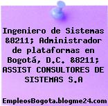 Ingeniero de Sistemas &8211; Administrador de plataformas en Bogotá, D.C. &8211; ASSIST CONSULTORES DE SISTEMAS S.A