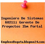 Ingeniero De Sistemas &8211; Gerente De Proyectos Ibm Portal