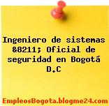 Ingeniero de sistemas &8211; Oficial de seguridad en Bogotá D.C