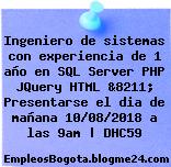 Ingeniero de sistemas con experiencia de 1 año en SQL Server PHP JQuery HTML &8211; Presentarse el dia de mañana 10/08/2018 a las 9am | DHC59