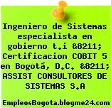 Ingeniero de Sistemas especialista en gobierno t.i &8211; Certificacion COBIT 5 en Bogotá, D.C. &8211; ASSIST CONSULTORES DE SISTEMAS S.A